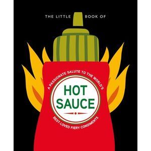 The Little Book of Hot Sauce: A Passionate Salute to the World's Fiery Condiment